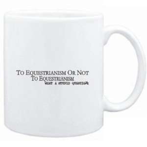  Mug White  To Equestrianism or not to Equestrianism, what 