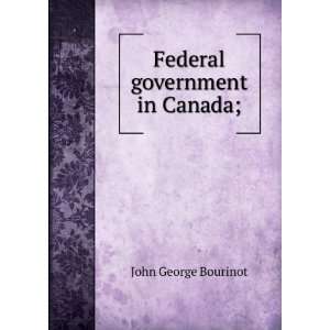  Federal government in Canada; John George Bourinot Books