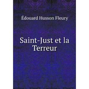  Saint Just et la Terreur: Ã?douard Husson Fleury: Books