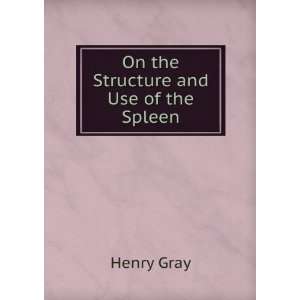 On the Structure and Use of the Spleen: Henry Gray: Books