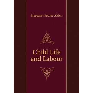  Child Life and Labour: Margaret Pearse Alden: Books