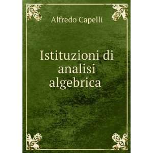  Istituzioni di analisi algebrica . Alfredo Capelli Books