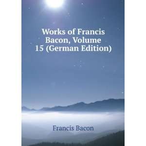   Works of Francis Bacon, Volume 15 (German Edition): Francis Bacon