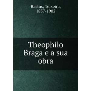 Theophilo Braga e a su obra; estudo complementar das Modernas ideias 