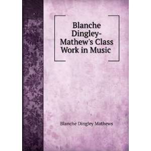   Dingley Mathews Class Work in Music . Blanche Dingley Mathews Books