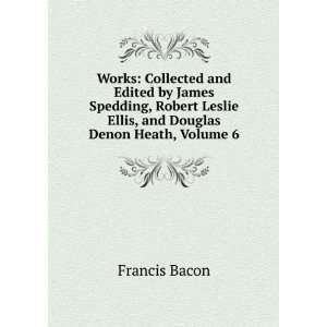   Leslie Ellis, and Douglas Denon Heath, Volume 6 Francis Bacon Books
