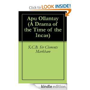 Apu Ollantay (A Drama of the Time of the Incas) K.C.B. Sir Clements 
