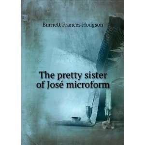   The pretty sister of JosÃ© microform Burnett Frances Hodgson Books