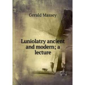    Luniolatry ancient and modern; a lecture Gerald Massey Books