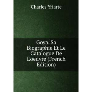  Goya. Sa Biographie Et Le Catalogue De Loeuvre (French 