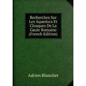 Recherches Sur Les Aqueducs Et Cloaques De La Gaule Romaine (French 