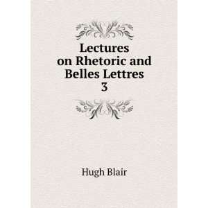    Lectures on rhetoric and belles lettres. Hugh Blair Books