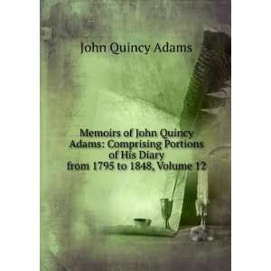   of His Diary from 1795 to 1848, Volume 12: John Quincy Adams: Books