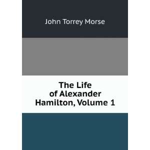   The Life of Alexander Hamilton, Volume 1 John Torrey Morse Books