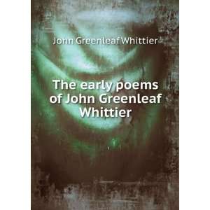   early poems of John Greenleaf Whittier John Greenleaf Whittier Books