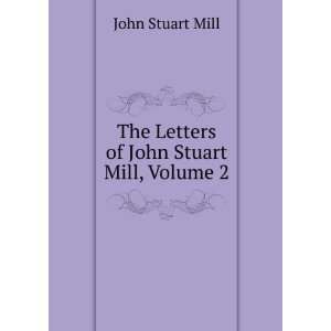   The Letters of John Stuart Mill, Volume 2 John Stuart Mill Books