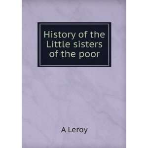  History of the Little sisters of the poor A Leroy Books
