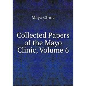  Collected Papers of the Mayo Clinic, Volume 6 Mayo Clinic Books