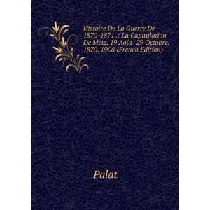   Metz, 19 AoÃ»t  29 Octobre, 1870. 1908 (French Edition): Palat