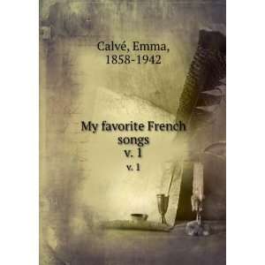    My favorite French songs. v. 1: Emma, 1858 1942 CalvÃ©: Books