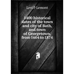   city of Bath, and town of Georgetown, from 1604 to 1874 Levi P Lemont