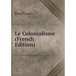  Le Colonialisme (French Edition) Paul Louis Books