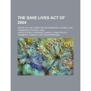  The Save Lives Act of 2004 report of the Committee on 