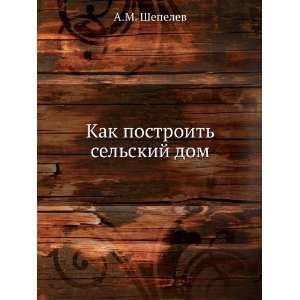   Kak postroit selskij dom (in Russian language) A.M. Shepelev Books