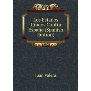   Estados Unidos Contra EspaÃ±a (Spanish Edition) Juan Valera Books