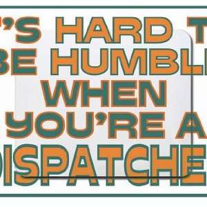  Its hard to be humble when youre a Dispatcher Mousepad 