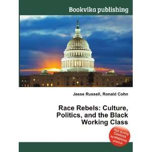  Race Rebels Culture, Politics, and the Black Working 