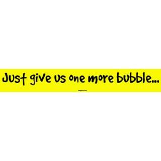  Just give us one more bubble MINIATURE Sticker 