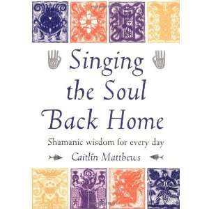  Singing the Soul Back Home Shamanic Wisdom for Every Day 
