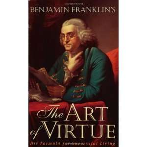  Benjamin Franklins The Art of Virtue His Formula for 