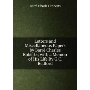  Letters and Miscellaneous Papers by BarrÃ¨ Charles Roberts 