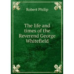   life and times of the Reverend George Whitefield Robert Philip Books