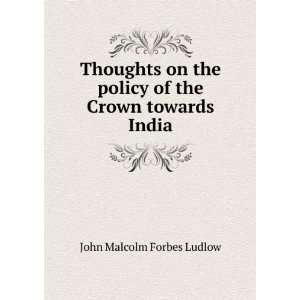   policy of the Crown towards India: John Malcolm Forbes Ludlow: Books