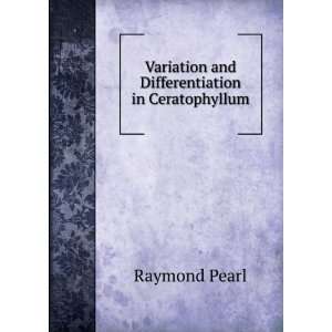   Variation and Differentiation in Ceratophyllum Raymond Pearl Books